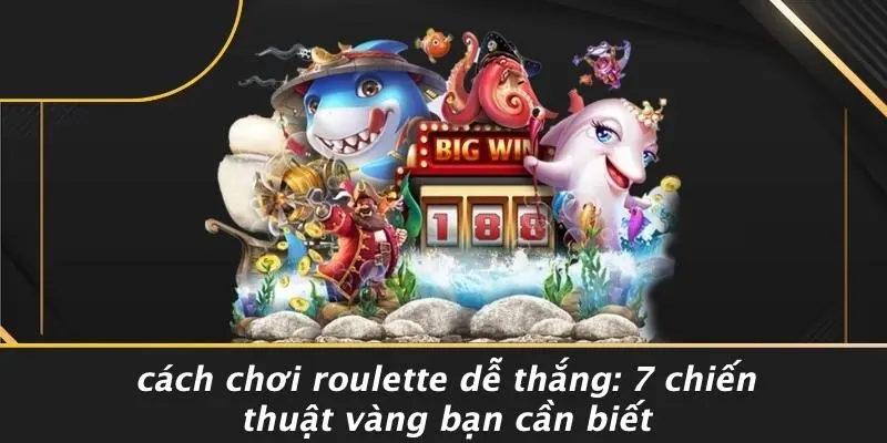 CÁCH CHƠI ROULETTE DỄ THẮNG: 7 CHIẾN THUẬT VÀNG BẠN CẦN BIẾT - lavor