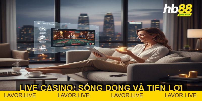 Trải nghiệm Live Casino mang đến sự chân thực và hấp dẫn - lavor